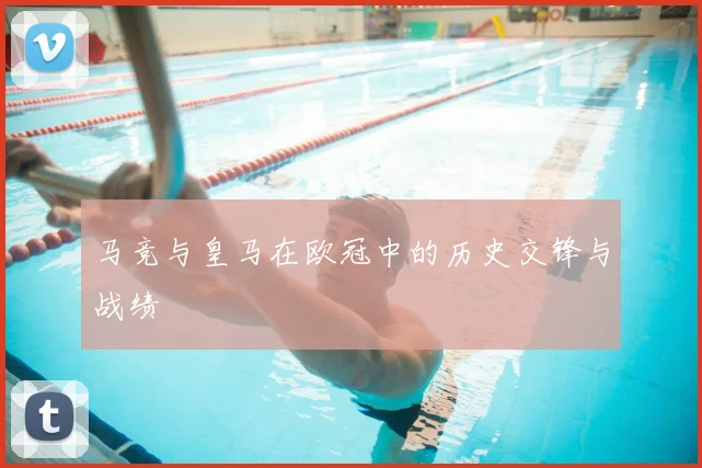 马竞与皇马在欧冠中的历史交锋与战绩