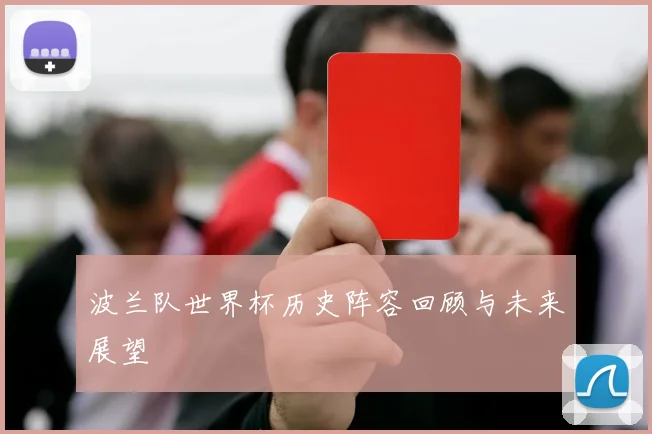 波兰队世界杯历史阵容回顾与未来展望