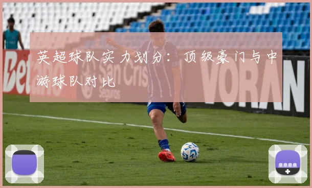 英超球队实力划分：顶级豪门与中游球队对比